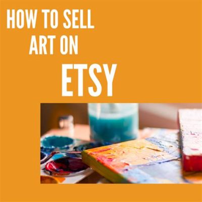 How to Sell Art on Etsy: Unveiling the Creative Entrepreneur's Roadmap to Online Success